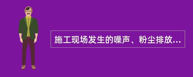 施工现场发生的噪声、粉尘排放，主要是对环境的（）影响较大。