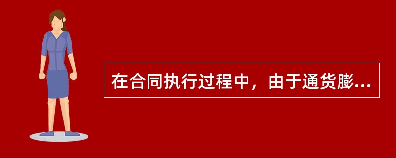 在合同执行过程中，由于通货膨胀而使工料成本增加，按合同规定对合同总价进行相应调整