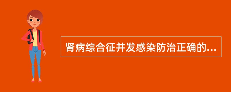 肾病综合征并发感染防治正确的是（）