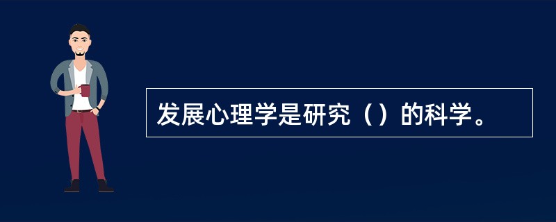 发展心理学是研究（）的科学。