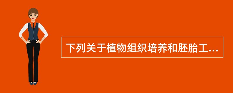 下列关于植物组织培养和胚胎工程技术的叙述错误的是（）。