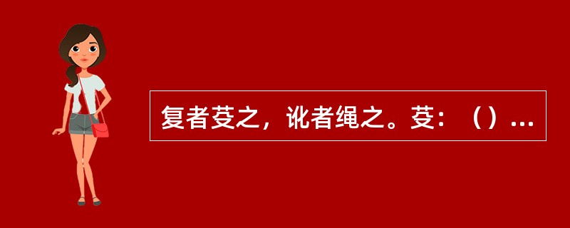 复者芟之，讹者绳之。芟：（）。绳：（）