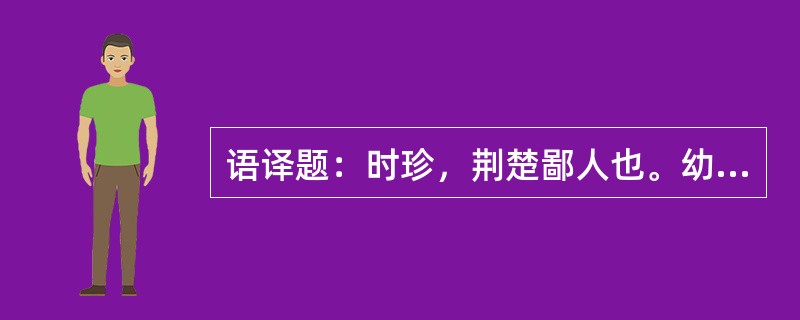 语译题：时珍，荆楚鄙人也。幼多羸疾，质成钝椎，长耽典籍，若啖蔗饴。