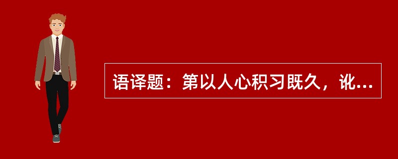 语译题：第以人心积习既久，讹以传讹，即决长波犹虞难涤，使辨之不力，将终无救正日矣