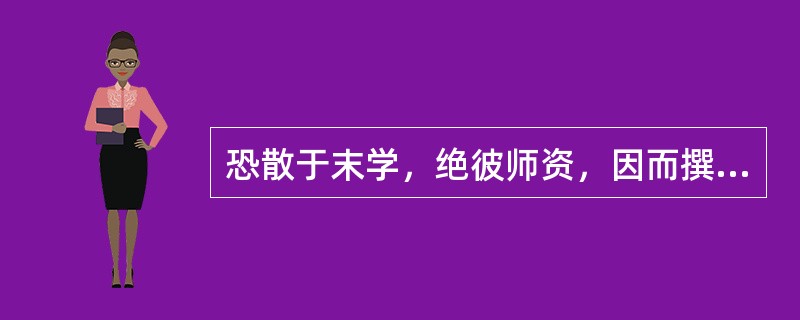 恐散于末学，绝彼师资，因而撰注，用传不朽。师资：（）。