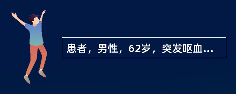 患者，男性，62岁，突发呕血600ml，黑便4次，共约600g，并伴有意识模糊。