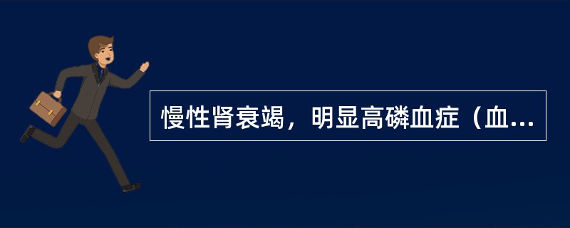 慢性肾衰竭，明显高磷血症（血磷>2.26mmol/L）或钙磷乘积>65mg/dl