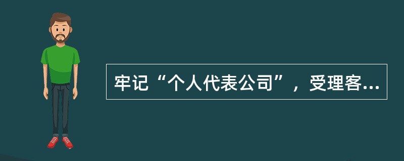 牢记“个人代表公司”，受理客户提出的问题、要求、意见和建议时，答复要（）、（）、