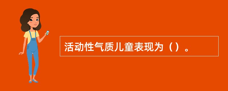 活动性气质儿童表现为（）。