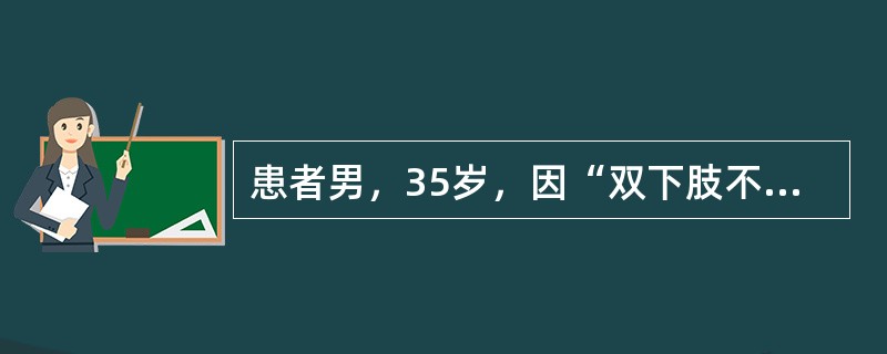 患者男，35岁，因“双下肢不能活动1个月”来诊。既往有甲状腺功能亢进症病史。该患