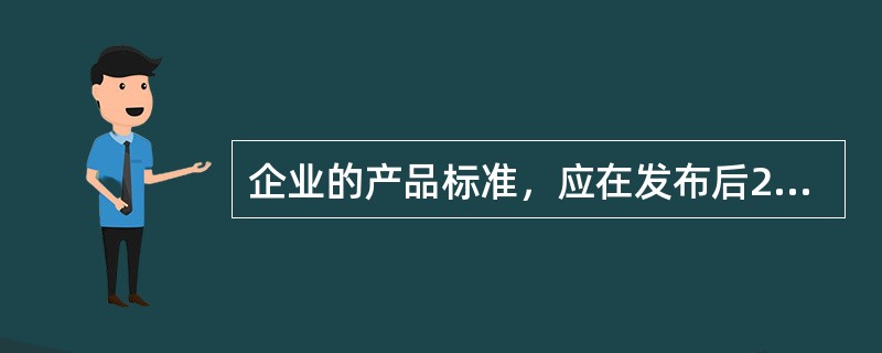 企业的产品标准，应在发布后20日内办理备案。（）