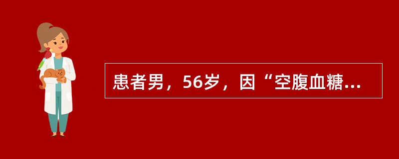 患者男，56岁，因“空腹血糖增高”来诊。患者患高血压多年，诊断为2型糖尿病3年，