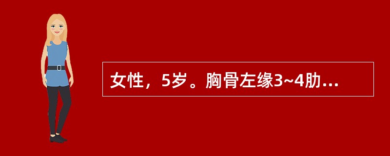 女性，5岁。胸骨左缘3~4肋间闻及4/6级响亮粗糙的全收缩期杂音伴震颤，肺动脉瓣