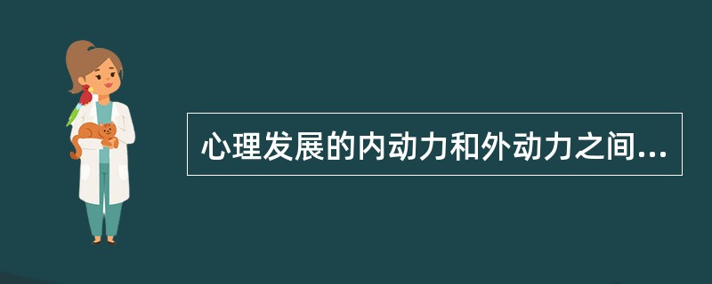 心理发展的内动力和外动力之间的关系是（）。