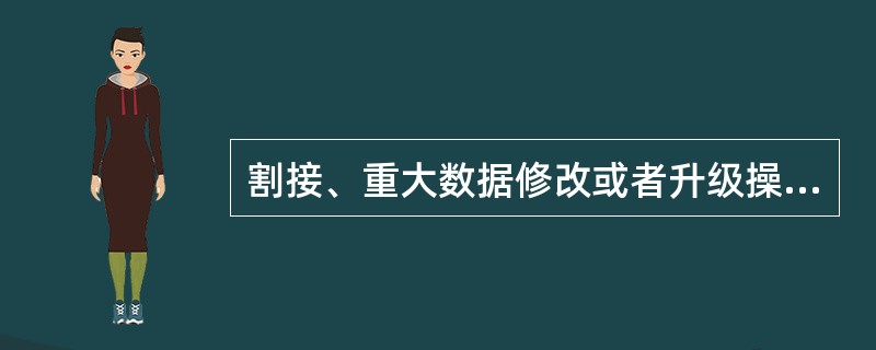 割接、重大数据修改或者升级操作前应制定详细的操作技术方案和准备（）。