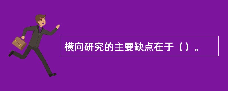 横向研究的主要缺点在于（）。