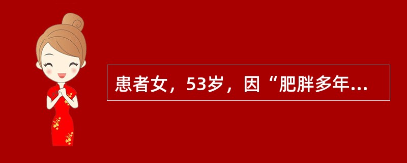 患者女，53岁，因“肥胖多年，口干5个月”来诊。实验室检查：尿糖（＋）；空腹血糖