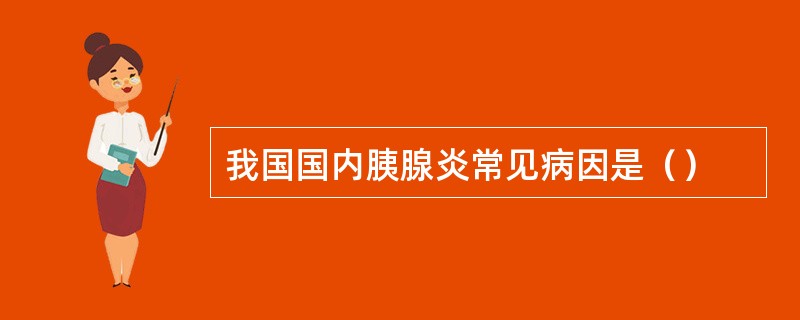 我国国内胰腺炎常见病因是（）