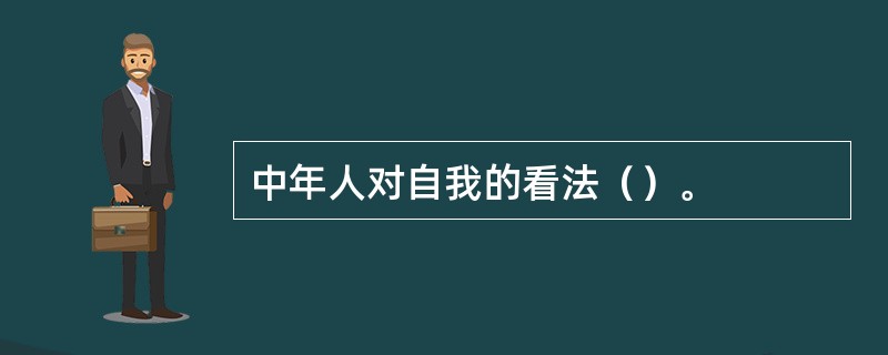 中年人对自我的看法（）。