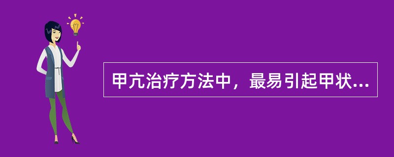 甲亢治疗方法中，最易引起甲状腺机能减退的是（）