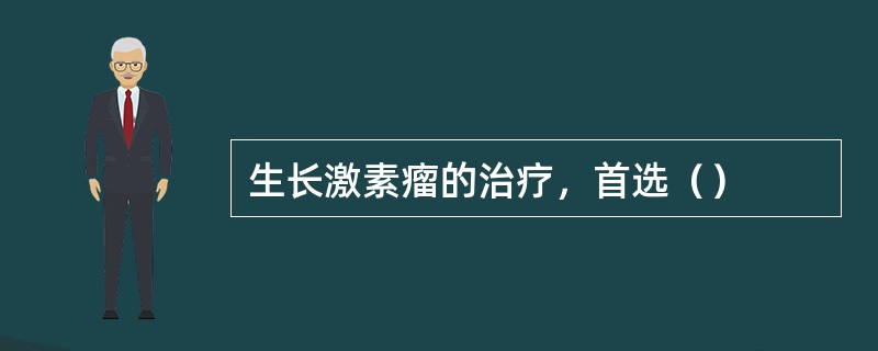 生长激素瘤的治疗，首选（）