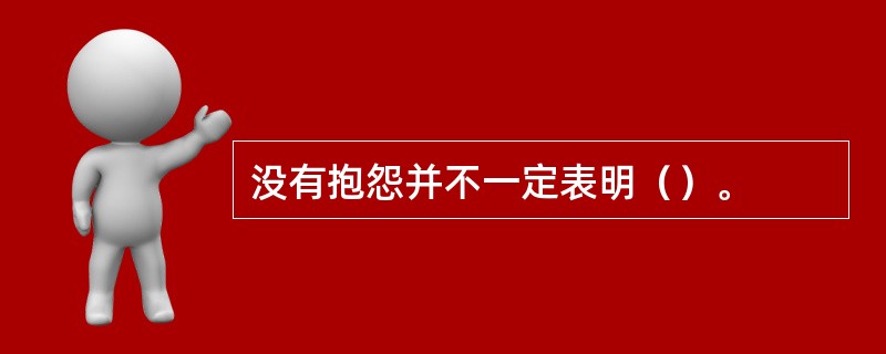 没有抱怨并不一定表明（）。