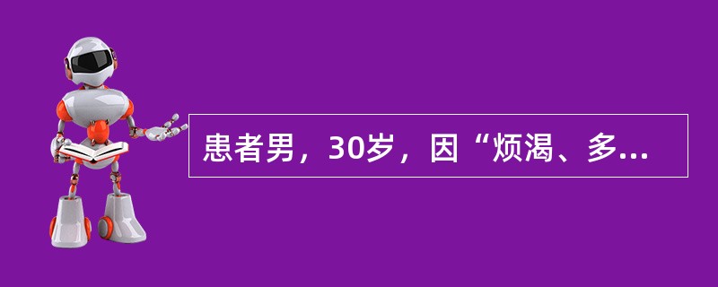 患者男，30岁，因“烦渴、多饮、多尿2个月”来诊。尿量8000 ml/d，禁饮水