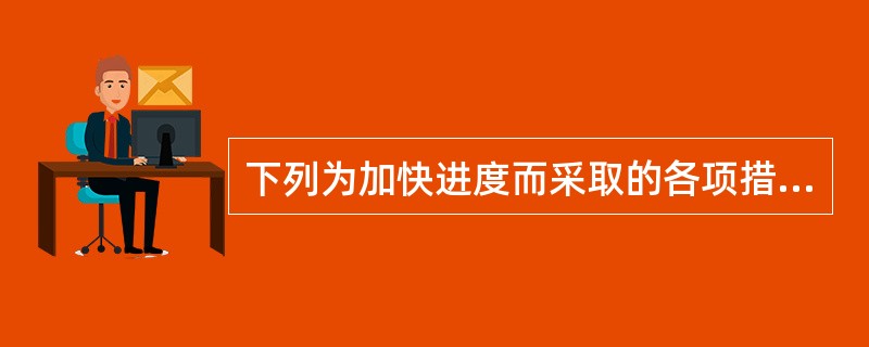 下列为加快进度而采取的各项措施中，属于技术措施的是()。