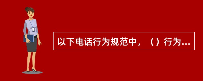 以下电话行为规范中，（）行为是错误的。