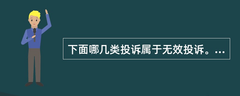 下面哪几类投诉属于无效投诉。（）