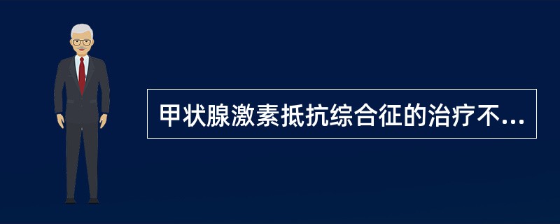 甲状腺激素抵抗综合征的治疗不包括（）