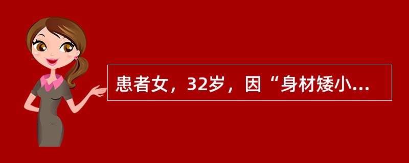 患者女，32岁，因“身材矮小、原发性闭经”来诊。查体：身高132cm；身材矮小，