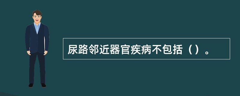 尿路邻近器官疾病不包括（）。