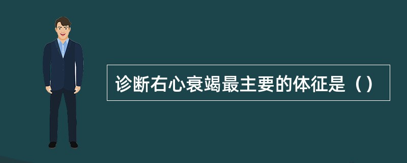 诊断右心衰竭最主要的体征是（）