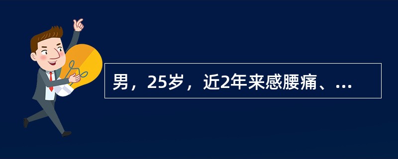 男，25岁，近2年来感腰痛、午后低热、T37.5~38℃，盗汗、易疲劳，食欲不佳