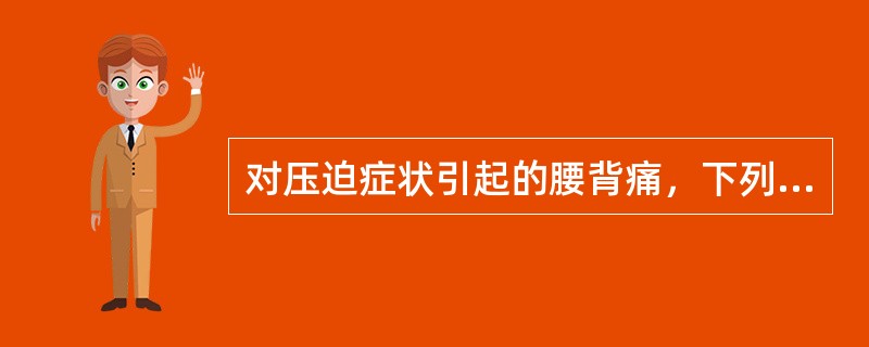 对压迫症状引起的腰背痛，下列哪项错误（）。