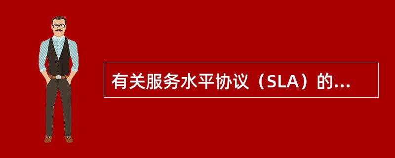 有关服务水平协议（SLA）的说法，正确的是（）。