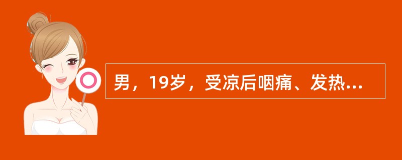 男，19岁，受凉后咽痛、发热、咳嗽，1周后出现颜面及下肢水肿，查尿蛋白（+），尿