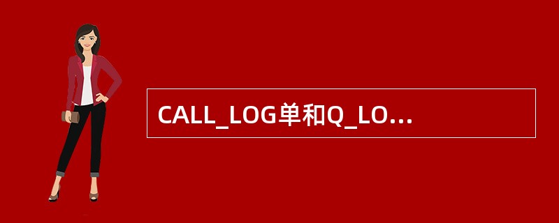 CALL_LOG单和Q_LOG单登单说法正确的是（）。