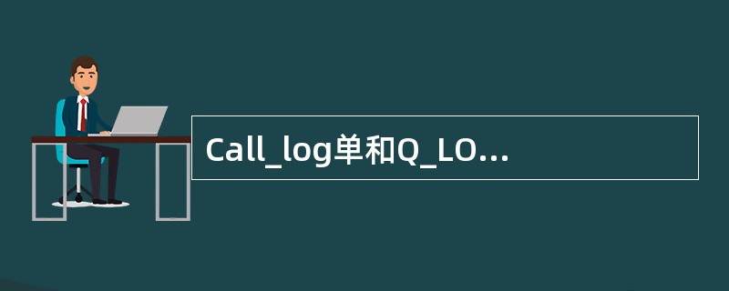 Call_log单和Q_LOG单登单原则有什么主要区别？（）