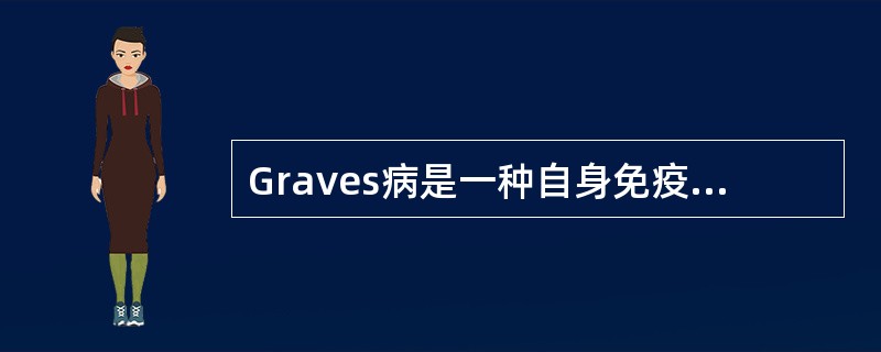 Graves病是一种自身免疫性疾病，血清存在自身抗体，TSAb免疫学来源之一的抗