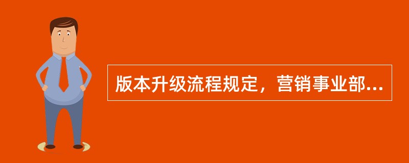 版本升级流程规定，营销事业部代表处/维护处的职责包括（）。