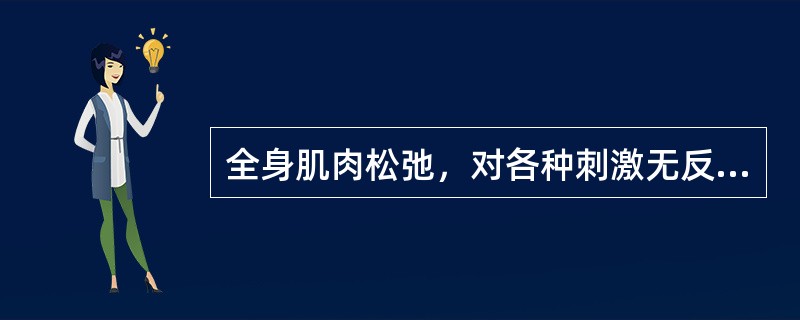 全身肌肉松弛，对各种刺激无反应为（）。