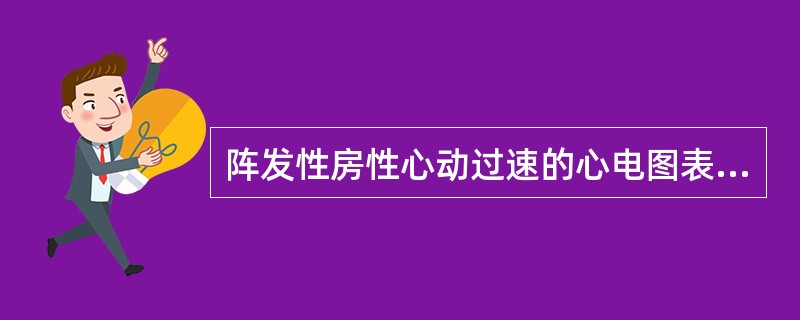 阵发性房性心动过速的心电图表现为（）。