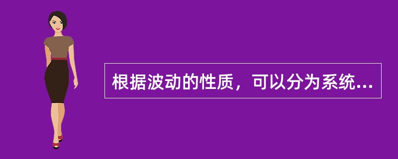 根据波动的性质，可以分为系统波动和随及波动，其中系统波动是可预测的；随及波动是不