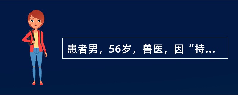 患者男，56岁，兽医，因“持续发热1个月”来诊。体温38.0～39.5℃，伴畏寒