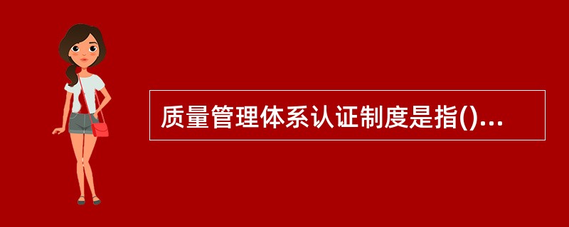 质量管理体系认证制度是指()对企业的产品及质量管理体系做出正确可靠的评价。