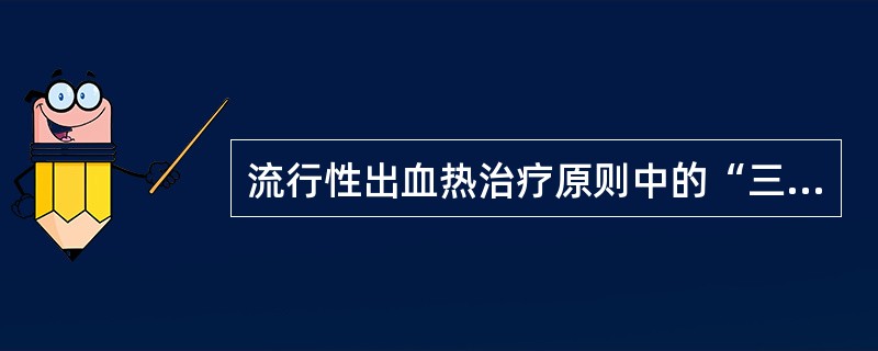 流行性出血热治疗原则中的“三早一就”不包括（）