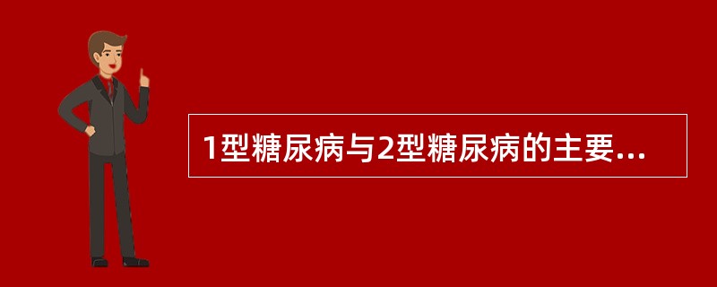 1型糖尿病与2型糖尿病的主要区别是（）