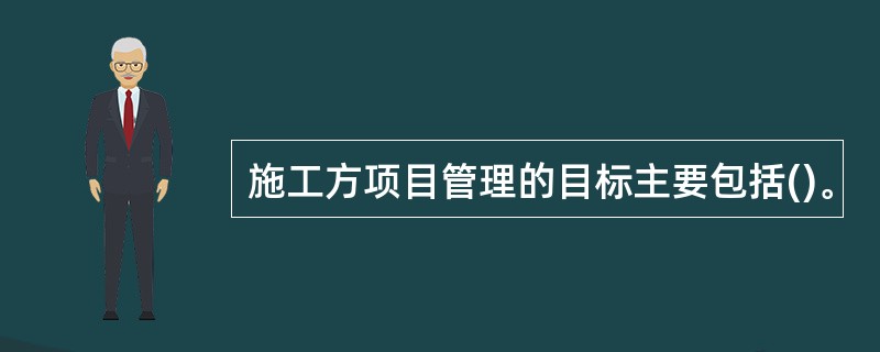 施工方项目管理的目标主要包括()。